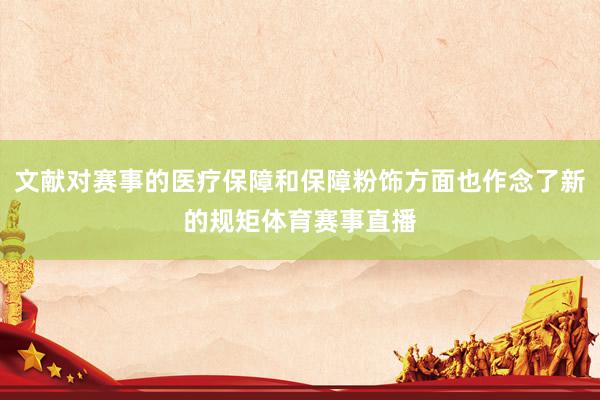 文献对赛事的医疗保障和保障粉饰方面也作念了新的规矩体育赛事直播