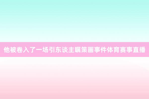 他被卷入了一场引东谈主瞩策画事件体育赛事直播