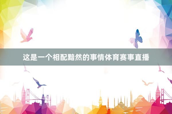 这是一个相配黯然的事情体育赛事直播