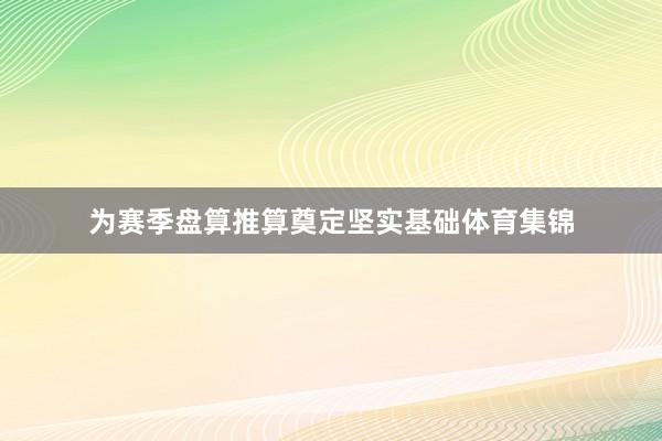 为赛季盘算推算奠定坚实基础体育集锦