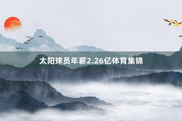 太阳球员年薪2.26亿体育集锦