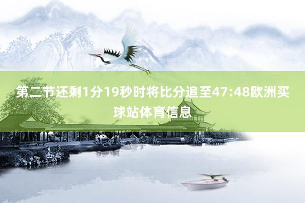 第二节还剩1分19秒时将比分追至47:48欧洲买球站体育信息