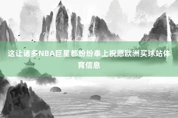 这让诸多NBA巨星都纷纷奉上祝愿欧洲买球站体育信息