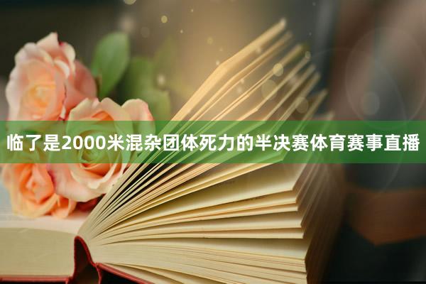 临了是2000米混杂团体死力的半决赛体育赛事直播