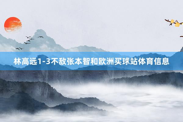 林高远1-3不敌张本智和欧洲买球站体育信息