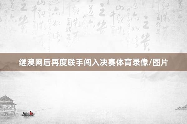 继澳网后再度联手闯入决赛体育录像/图片
