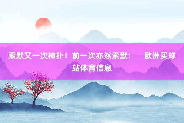 索默又一次神扑!前一次亦然索默: 欧洲买球站体育信息