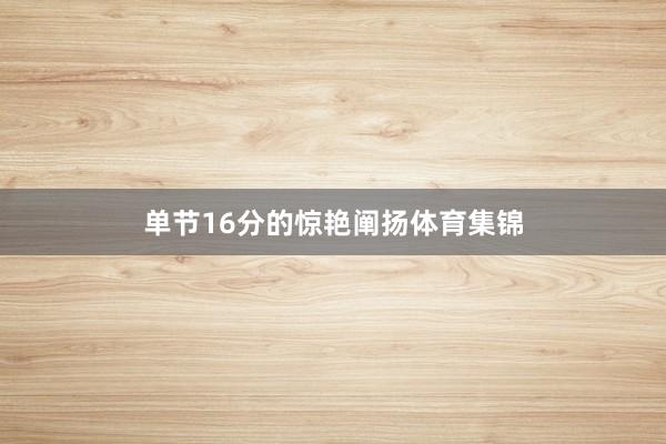 单节16分的惊艳阐扬体育集锦