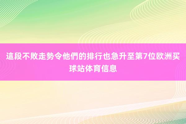 這段不敗走勢令他們的排行也急升至第7位欧洲买球站体育信息