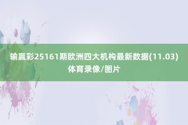 输赢彩25161期欧洲四大机构最新数据(11.03)体育录像/图片