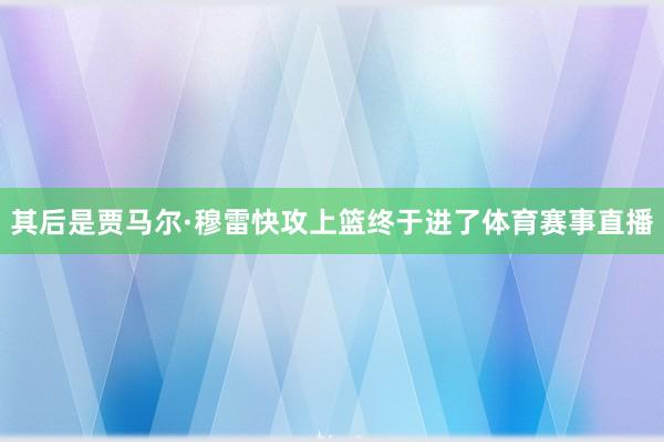 其后是贾马尔·穆雷快攻上篮终于进了体育赛事直播