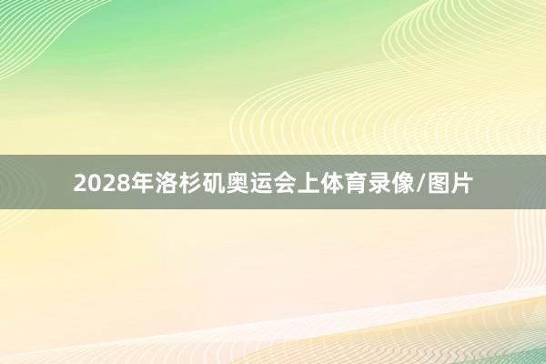2028年洛杉矶奥运会上体育录像/图片