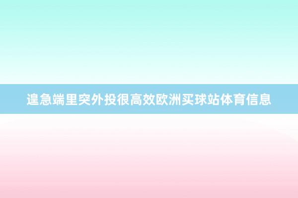 遑急端里突外投很高效欧洲买球站体育信息