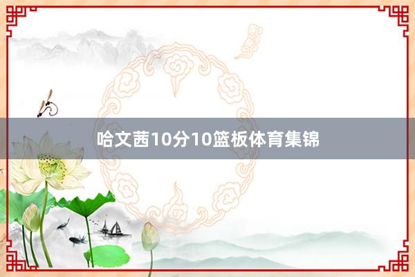 哈文茜10分10篮板体育集锦