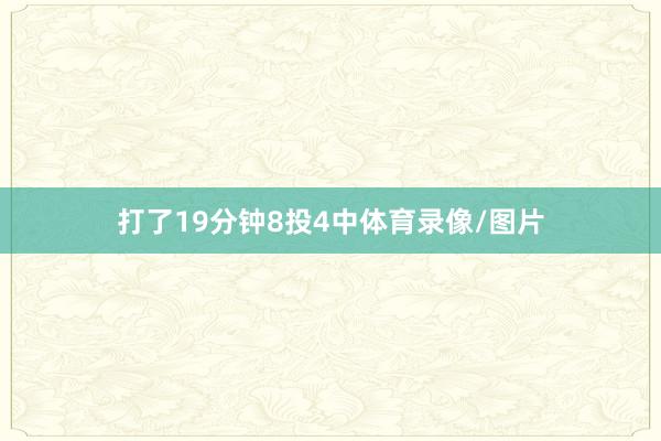 打了19分钟8投4中体育录像/图片