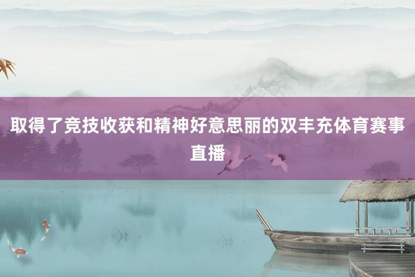 取得了竞技收获和精神好意思丽的双丰充体育赛事直播