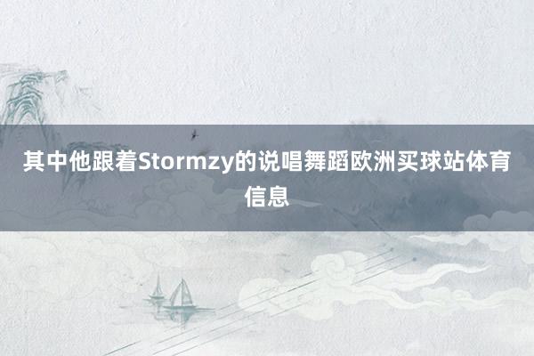 其中他跟着Stormzy的说唱舞蹈欧洲买球站体育信息