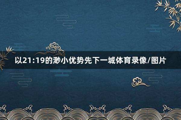 以21:19的渺小优势先下一城体育录像/图片