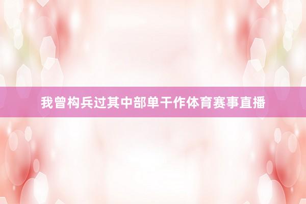 我曾构兵过其中部单干作体育赛事直播