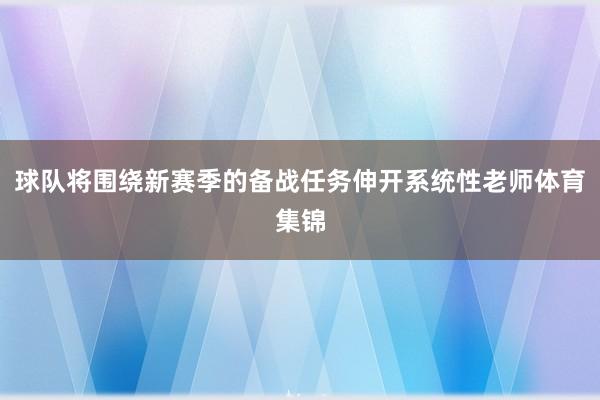 球队将围绕新赛季的备战任务伸开系统性老师体育集锦