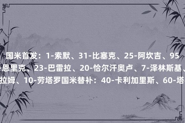 国米首发：1-索默、31-比塞克、25-阿坎吉、95-巴斯托尼、11-路易斯·恩里克、23-巴雷拉、20-恰尔汗奥卢、7-泽林斯基、32-迪马尔科、9-图拉姆、10-劳塔罗国米替补：40-卡利加里斯、60-塔霍、6-德弗里、8-苏契奇、14-博尼、15-阿切尔比、16-弗拉欧好意思、17-迪乌夫、22-姆希塔良、30-奥古斯托、43-科奇、90-埃斯波西托那不勒斯首发：32-瓦尼亚、31-别克马、13-拉赫马尼、5-胡安、22-迪洛伦佐、68-洛博特卡、8-麦克托米奈、37-斯皮纳佐拉、21-波利塔诺、19-霍伊伦、20-埃尔马斯那不勒斯替补：1-梅雷特、14-孔蒂尼、3-古铁雷斯、4-布翁乔尔诺、17-奥利维拉、26-维尔加拉、27-卢卡、30-马佐基、35-马里亚努奇、69-安布罗西诺、70-诺阿·朗【赛前信息】    欧洲买球站体育信息