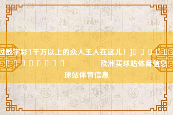 中过数字彩1千万以上的众人王人在这儿！]															                欧洲买球站体育信息