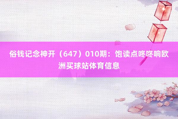 俗钱记念神开（647）　　010期：饱读点咚咚响欧洲买球站体育信息