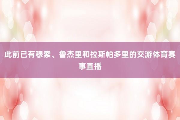 此前已有穆索、鲁杰里和拉斯帕多里的交游体育赛事直播