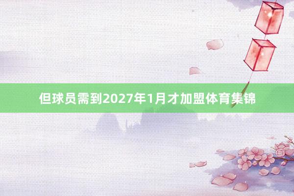 但球员需到2027年1月才加盟体育集锦