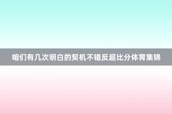 咱们有几次明白的契机不错反超比分体育集锦