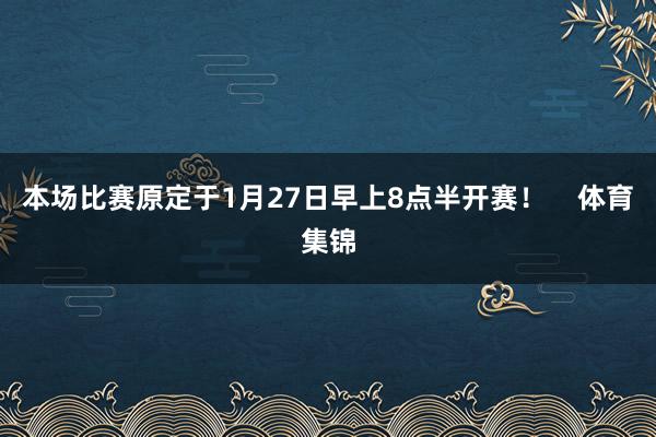 本场比赛原定于1月27日早上8点半开赛！    体育集锦