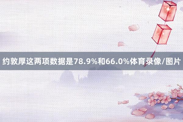 约敦厚这两项数据是78.9%和66.0%体育录像/图片