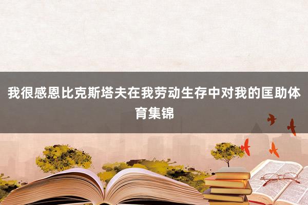 我很感恩比克斯塔夫在我劳动生存中对我的匡助体育集锦