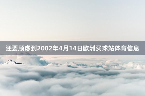 还要顾虑到2002年4月14日欧洲买球站体育信息