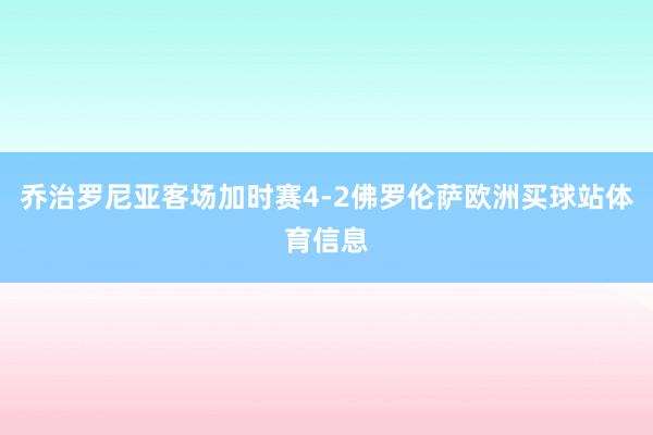 乔治罗尼亚客场加时赛4-2佛罗伦萨欧洲买球站体育信息