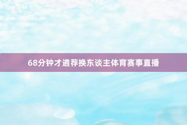 68分钟才遴荐换东谈主体育赛事直播