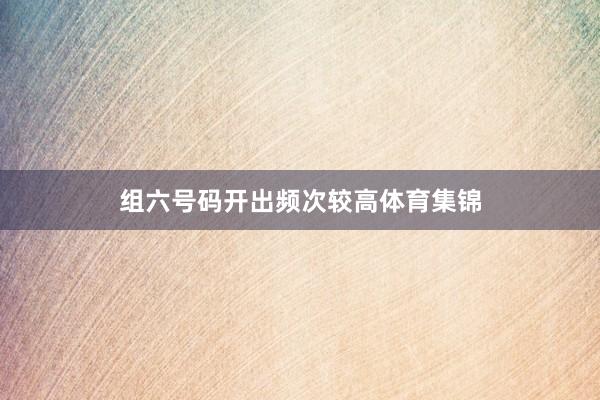 组六号码开出频次较高体育集锦