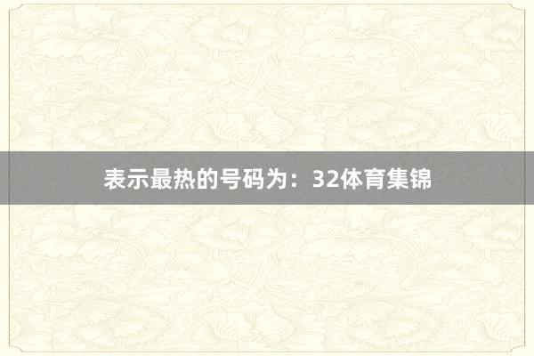 表示最热的号码为：32体育集锦