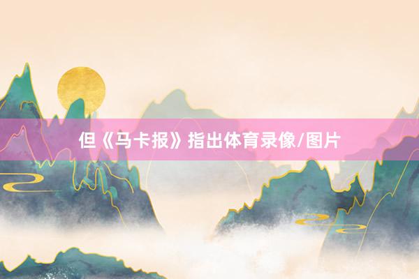 但《马卡报》指出体育录像/图片
