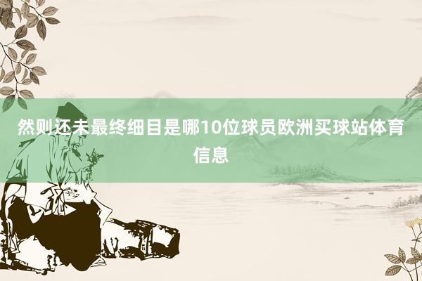 然则还未最终细目是哪10位球员欧洲买球站体育信息