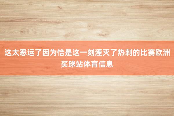 这太恶运了因为恰是这一刻湮灭了热刺的比赛欧洲买球站体育信息