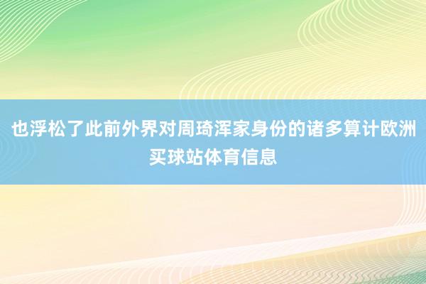 也浮松了此前外界对周琦浑家身份的诸多算计欧洲买球站体育信息