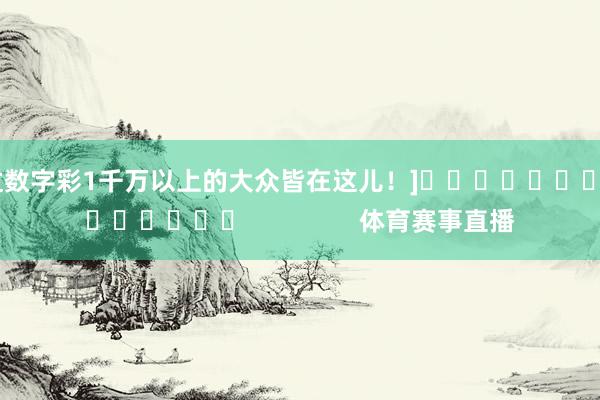 中过数字彩1千万以上的大众皆在这儿！]															                体育赛事直播