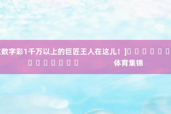 中过数字彩1千万以上的巨匠王人在这儿！]															                体育集锦