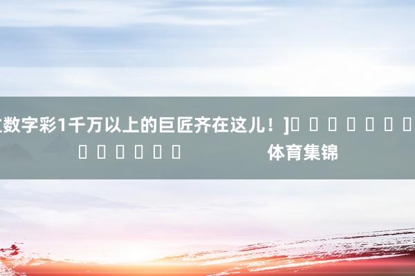 中过数字彩1千万以上的巨匠齐在这儿！]															                体育集锦