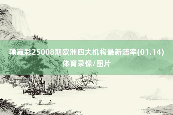 输赢彩25008期欧洲四大机构最新赔率(01.14)体育录像/图片
