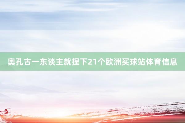 奥孔古一东谈主就捏下21个欧洲买球站体育信息