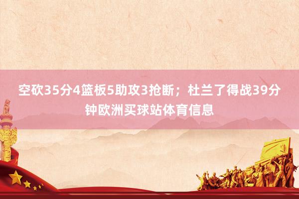空砍35分4篮板5助攻3抢断；杜兰了得战39分钟欧洲买球站体育信息