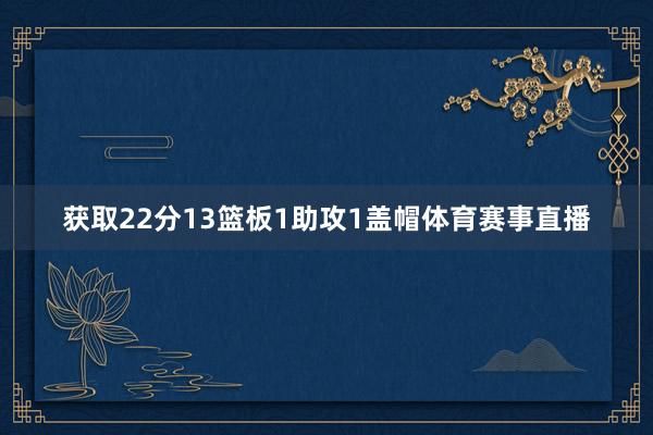 获取22分13篮板1助攻1盖帽体育赛事直播