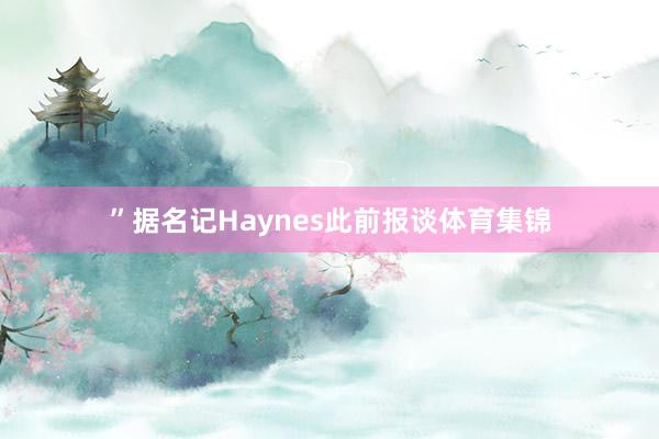 ”据名记Haynes此前报谈体育集锦